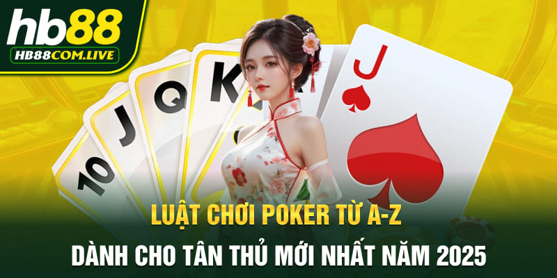 Luật chơi poker từ a-z dành cho tân thủ mới nhất