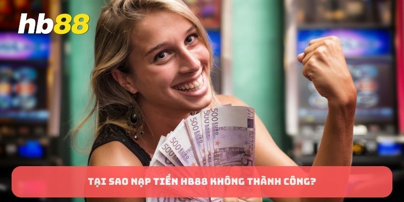 Tại sao nạp tiền HB88 không thành công?